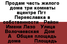 Продам часть жилого дома три комнаты вцентре Пгт. Переяславка в собственности › Район ­ Имени Лазо › Улица ­ Волочаевская › Дом ­ 9А › Общая площадь дома ­ 54 › Площадь участка ­ 2 › Цена ­ 1 100 000 - Хабаровский край, Имени Лазо р-н, Переяславка рп Недвижимость » Дома, коттеджи, дачи продажа   . Хабаровский край